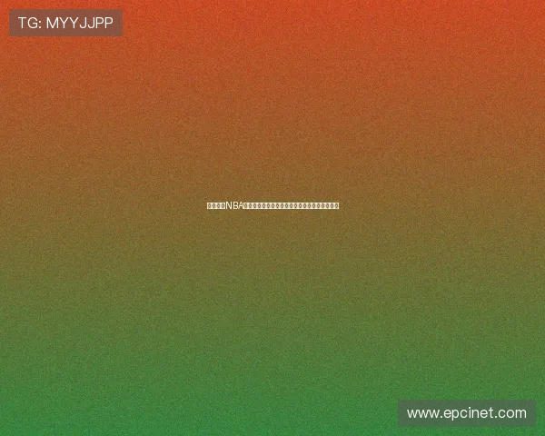 腾讯视频NBA直播在线观看平台精彩赛事全覆盖权威解析攻略