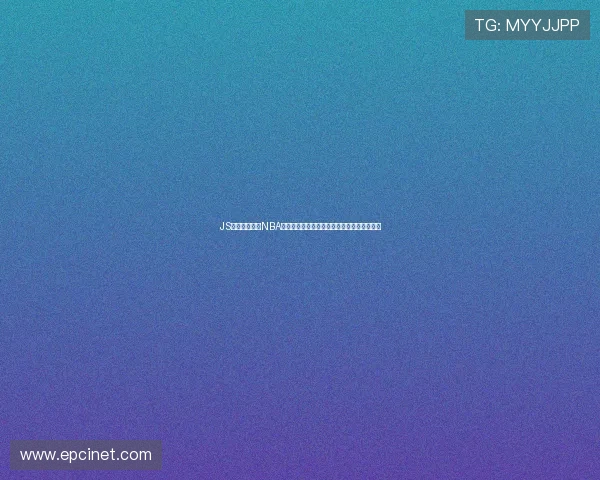 JS体育全程高清NBA直播平台无需插件即可观看无马赛克精彩赛事