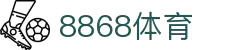 8868官方网站体育-8868体育进入入口